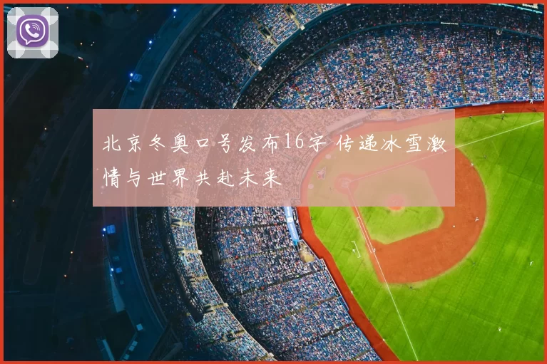 北京冬奥口号发布16字 传递冰雪激情与世界共赴未来