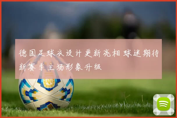 德国足球衣设计更新亮相 球迷期待新赛季主场形象升级