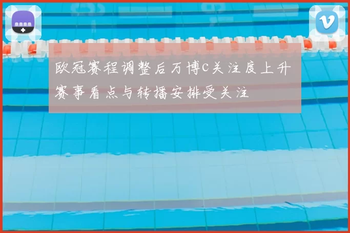 欧冠赛程调整后万博c关注度上升 赛事看点与转播安排受关注