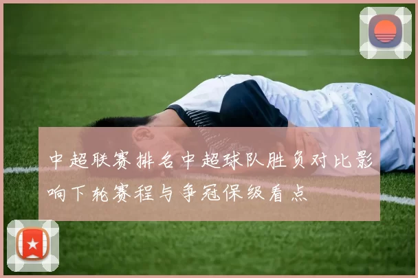 中超联赛排名中超球队胜负对比影响下轮赛程与争冠保级看点