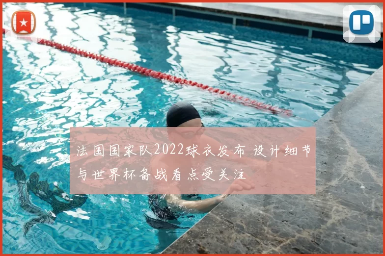 法国国家队2022球衣发布 设计细节与世界杯备战看点受关注
