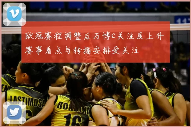 欧冠赛程调整后万博c关注度上升 赛事看点与转播安排受关注