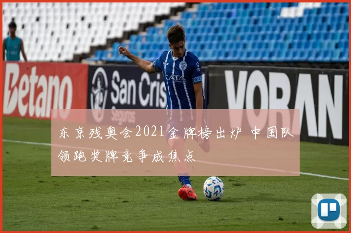 东京残奥会2021金牌榜出炉 中国队领跑奖牌竞争成焦点