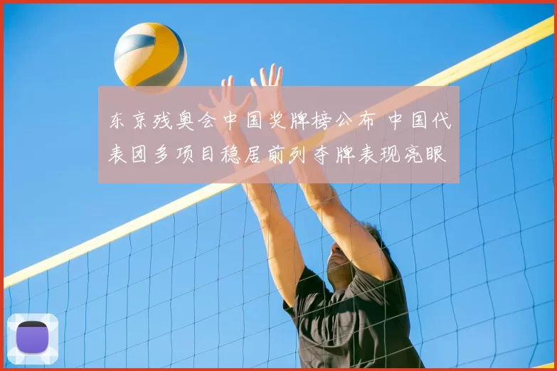 东京残奥会中国奖牌榜公布 中国代表团多项目稳居前列夺牌表现亮眼