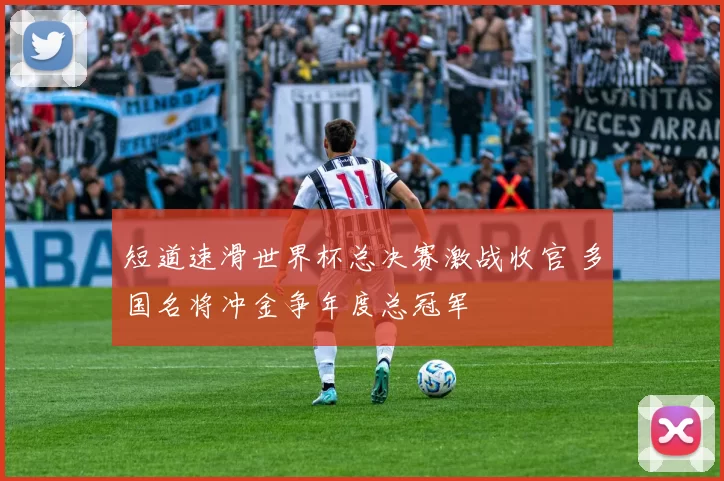 短道速滑世界杯总决赛激战收官 多国名将冲金争年度总冠军