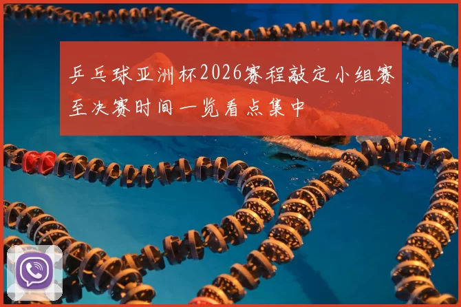 乒乓球亚洲杯2026赛程敲定小组赛至决赛时间一览看点集中