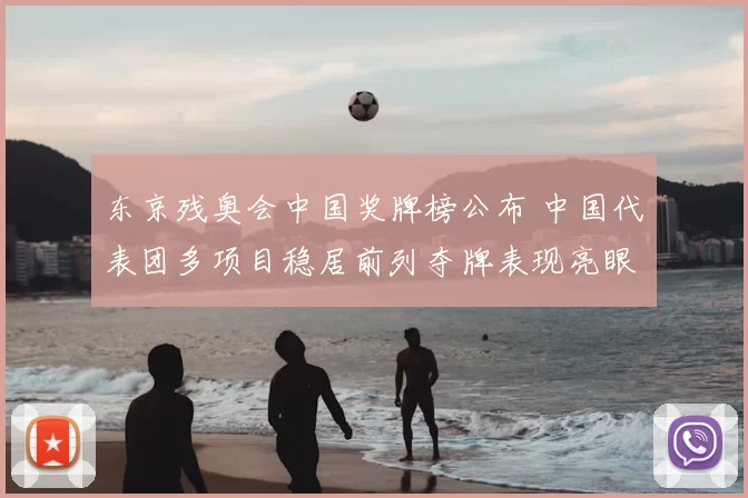 东京残奥会中国奖牌榜公布 中国代表团多项目稳居前列夺牌表现亮眼