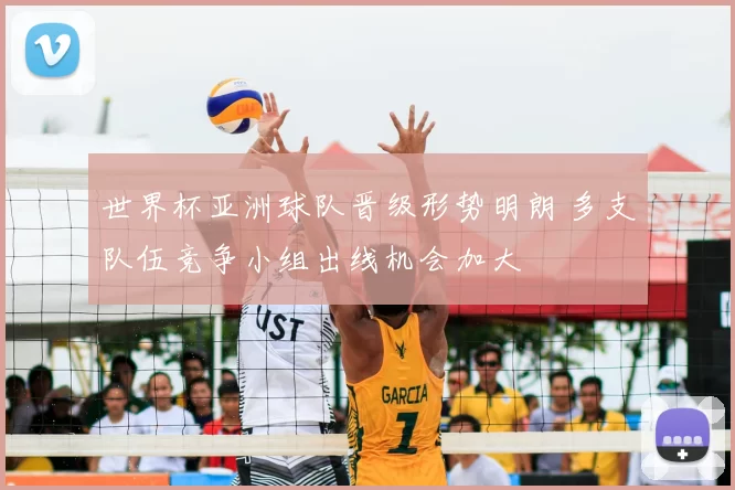 世界杯亚洲球队晋级形势明朗 多支队伍竞争小组出线机会加大