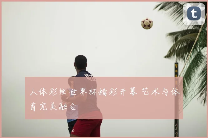 人体彩绘世界杯精彩开幕 艺术与体育完美融合