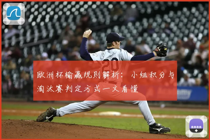 欧洲杯输赢规则解析:小组积分与淘汰赛判定方式一文看懂