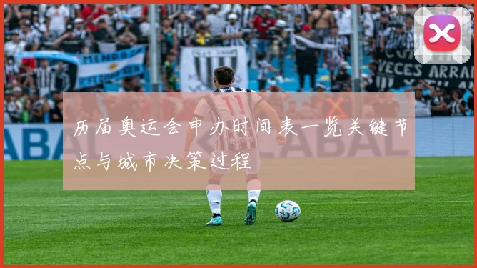 历届奥运会申办时间表一览关键节点与城市决策过程