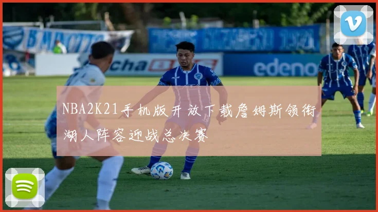 NBA2K21手机版开放下载詹姆斯领衔湖人阵容迎战总决赛