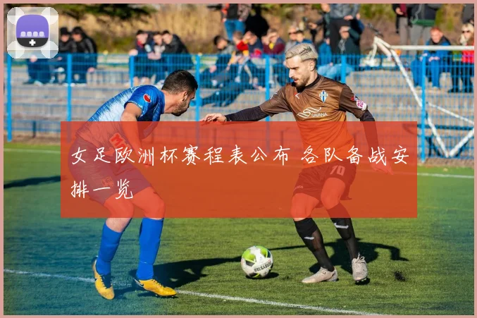 女足欧洲杯赛程表公布 各队备战安排一览