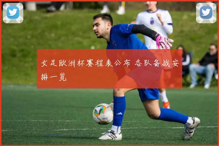 女足欧洲杯赛程表公布 各队备战安排一览