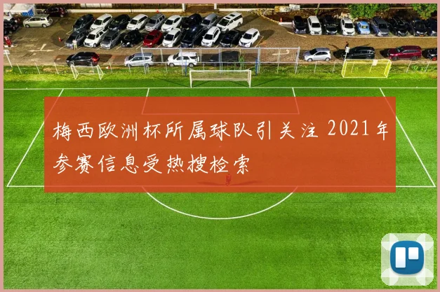 梅西欧洲杯所属球队引关注 2021年参赛信息受热搜检索