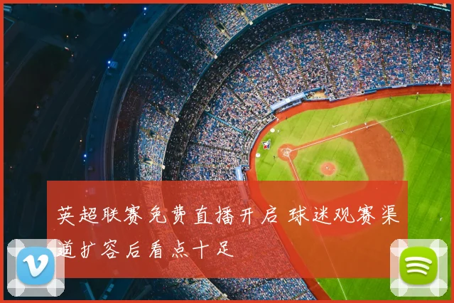 英超联赛免费直播开启 球迷观赛渠道扩容后看点十足