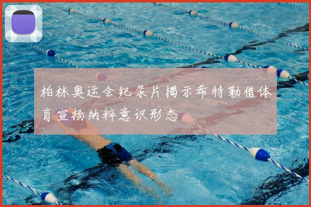 柏林奥运会纪录片揭示希特勒借体育宣扬纳粹意识形态