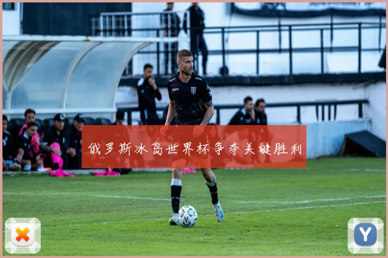 俄罗斯冰岛世界杯争夺关键胜利