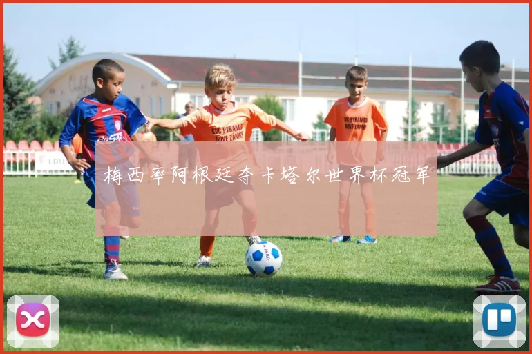 梅西率阿根廷夺卡塔尔世界杯冠军